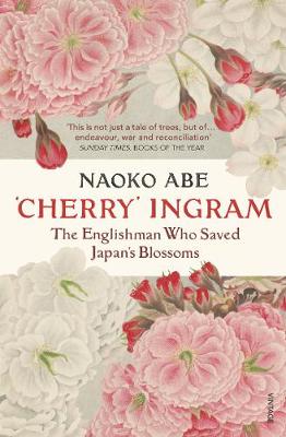 ‘Cherry’ Ingram: The Englishman Who Saved Japan’s Blossoms by Naoko Abe