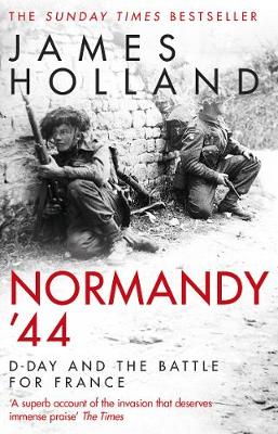 Normandy ’44: D-Day and the Battle for France by James Holland