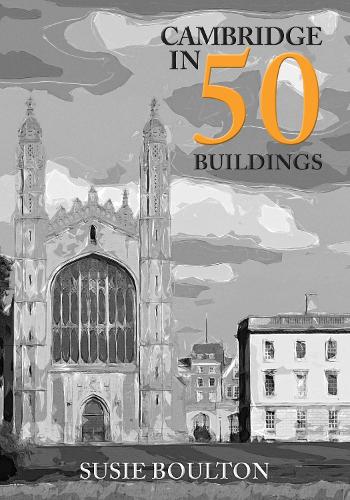 Cambridge in 50 Buildings by Susie Boulton | 9781445696379