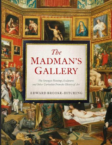 The Madman’s Gallery by Edward Brooke-Hitching | 9781398503571
