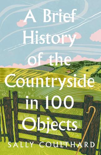 A Brief History of the Countryside in 100 Objects by Sally Coulthard | 9780008559427